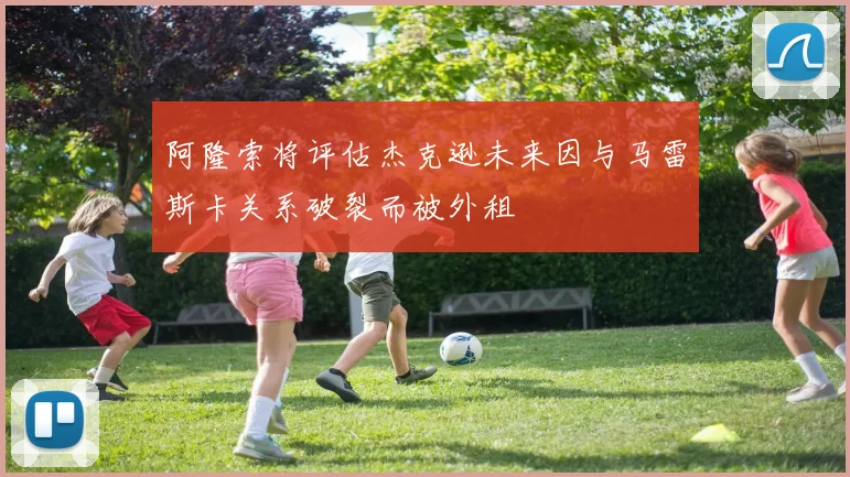 阿隆索将评估杰克逊未来因与马雷斯卡关系破裂而被外租