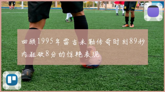 回顾1995年雷吉米勒传奇时刻89秒内狂砍8分的惊艳表现