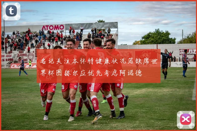 名记关注本怀特健康状况若缺席世界杯图赫尔应优先考虑阿诺德