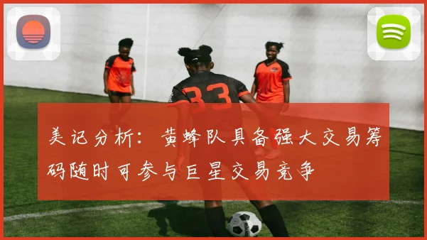 美记分析：黄蜂队具备强大交易筹码随时可参与巨星交易竞争